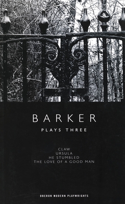 Barker: Plays Three: Claw; Ursula; He Stumbled; The Love of a Good Man - Barker, Howard