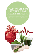 Barley Grass Secrets for Heart Health: A Superfood Approach to Cardiovascular Wellness