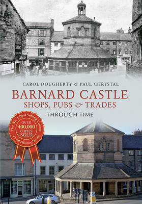 Barnard Castle Shops, Pubs & Trades Through Time - Chrystal, Paul, and Dougherty, Carol