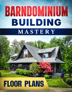 Barndominium Building Mastery: A Comprehensive Step-by-Step Guide to Constructing Your Dream Rural Mansion Includes 5 Residences Floor Plans and Renderings + 5 Bonuses