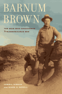 Barnum Brown: The Man Who Discovered Tyrannosaurus Rex