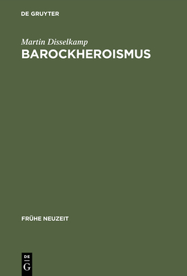 Barockheroismus: Konzeptionen 'politischer' Gr?e in Literatur Und Traktatistik Des 17. Jahrhunderts - Disselkamp, Martin