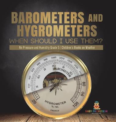 Barometers and Hygrometers: When Should I Use Them? Air Pressure and Humidity Grade 5 Children's Books on Weather - Baby Professor