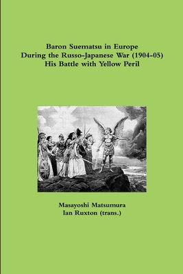 Baron Suematsu in Europe During the Russo-Japanese War (1904-5) His Battle with Yellow Peril - Ruxton (trans.), Ian, and Matsumura, Masayoshi