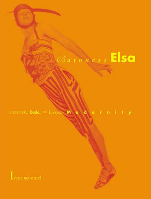 Baroness Elsa: Gender, Dada, and Everyday Modernity-A Cultural Biography - Gammel, Irene