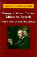 Baroque Music Today: Music as Speech; Ways to a New Understanding of Music: Ways to a New Understanding of Music