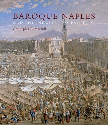 Baroque Naples and the Industry of Painting: The World in the Workbench - Marshall, Christopher R.