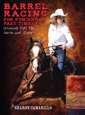 Barrel Racing for Fun and Fast Times: Winning Tips for Horse and Rider - Camarillo, Sharon