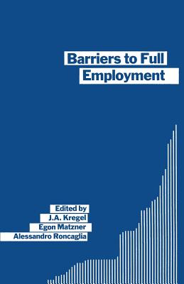 Barriers to Full Employment: Papers from a Conference Sponsored by the Labour Market Policy Section of the International Institute of Management of the Wissenschaftszentrum of Berlin - Kregel, J a, and Roncaglia, Alessandro, and Matzner, Egon