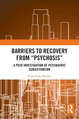 Barriers to Recovery from 'Psychosis': A Peer Investigation of Psychiatric Subjectivation - Sharma, Prateeksha