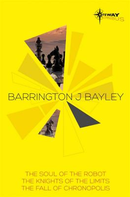 Barrington Bayley SF Gateway Omnibus: The Soul of the Robot, The Knights of the Limits, The Fall of Chronopolis - Bayley, Barrington J.