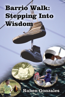 Barrio Walk: Stepping Into Wisdom - Gonzales, Ruben