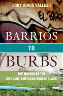 Barrios to Burbs: The Making of the Mexican American Middle Class