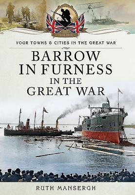 Barrow-In-Furness in the Great War - Mansergh, Ruth