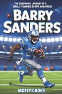 Barry Sanders: THE INSPIRING JOURNEY OF A SMALL-TOWN KID TO NFL GREATNESS: The Biography of a Football Legend and Record-Breaking Champion