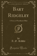 Bart Ridgeley: A Story of Northern Ohio (Classic Reprint)