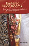 Bartered Bridegrooms: Transacting Muslim Masculinities as Colonial Legacy