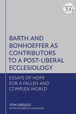 Barth and Bonhoeffer as Contributors to a Post-Liberal Ecclesiology: Essays of Hope for a Fallen and Complex World - Greggs, Tom, and Heimburger, Robert W (Editor)