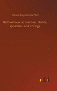 Bartholomew de Las Casas. His life, apostolate, and writings