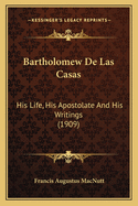 Bartholomew De Las Casas: His Life, His Apostolate And His Writings (1909)