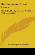 Bartholomew De Las Casas: His Life, His Apostolate And His Writings (1909)