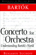 Bartok: Concerto for Orchestra: Understanding Bartok's World - Suchoff, Benjamin