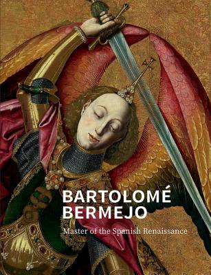 Bartolom Bermejo: Master of the Spanish Renaissance - Treves, Letizia, and Ackroyd, Paul (Contributions by), and Billinge, Rachel (Contributions by)