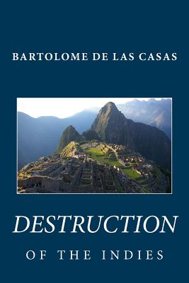 Bartolome de Las Casas: Destruction of the Indies - Las Casas, Bartolome de