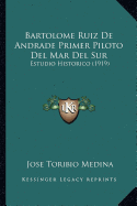 Bartolome Ruiz De Andrade Primer Piloto Del Mar Del Sur: Estudio Historico (1919)