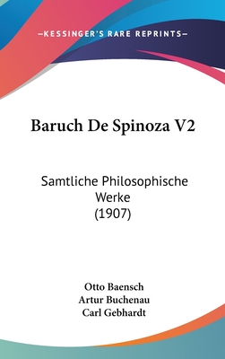 Baruch de Spinoza V2: Samtliche Philosophische Werke (1907) - Baensch, Otto (Editor), and Buchenau, Artur (Editor), and Gebhardt, Carl (Editor)