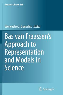 Bas Van Fraassen's Approach to Representation and Models in Science - Gonzalez, Wenceslao J (Editor)