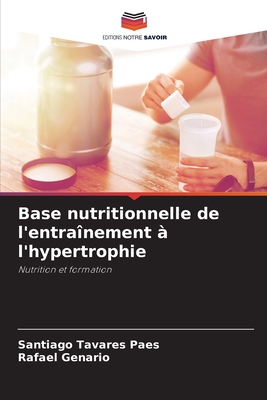 Base nutritionnelle de l'entra?nement ? l'hypertrophie - Tavares Paes, Santiago, and Genario, Rafael