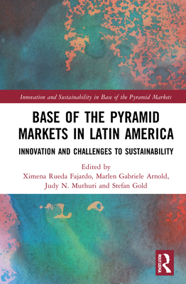 Base of the Pyramid Markets in Latin America: Innovation and Challenges to Sustainability - Fajardo, Ximena Rueda (Editor), and Arnold, Marlen Gabriele (Editor), and Muthuri, Judy N (Editor)