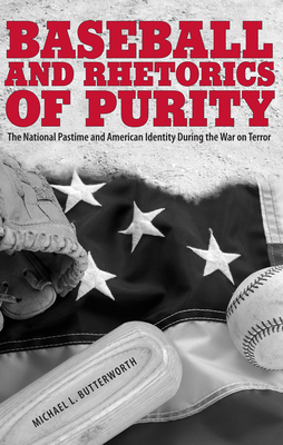 Baseball and Rhetorics of Purity: The National Pastime and American Identity During the War on Terror - Butterworth, Michael L