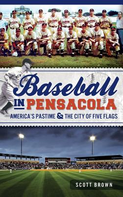 Baseball in Pensacola: America's Pastime & the City of Five Flags - Brown, Scott