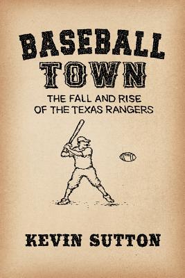 Baseball Town: The Fall and Rise of the Texas Rangers - Sutton, Kevin