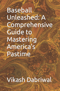 Baseball Unleashed: A Comprehensive Guide to Mastering America's Pastime