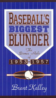 Baseball's Biggest Blunder: The Bonus Rule of 1953-1957 - Kelley, Brent