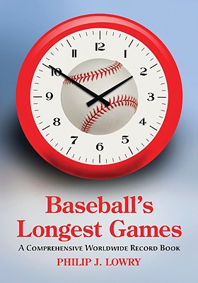 Baseball's Longest Games: A Comprehensive Worldwide Record Book - Lowry, Philip J