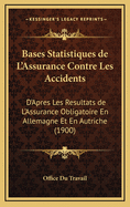 Bases Statistiques de L'Assurance Contre Les Accidents: D'Apres Les Resultats de L'Assurance Obligatoire En Allemagne Et En Autriche (1900)