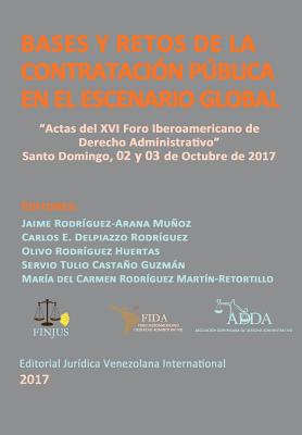 Bases y Retos de la Contratacion Publica En El Escenario Global: Actas del XVI Foro Iberoamericano de Derecho Administrativo. Santo Domingo, 2017 - Rodr?guez-Arana Muoz, Jaime (Compiled by), and Delpiazzo Rodr?guez, Carlos E (Compiled by), and Rodr?guez Huertas, Olivo