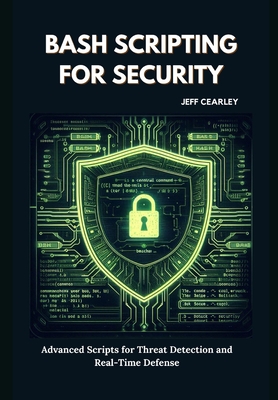 Bash Scripting for Security: Advanced Scripts for Threat Detection and Real-Time Defense - Cearley, Jeff