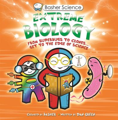 Basher Science: Extreme Biology: From Superbugs to Clones ... Get to the Edge of Science - 