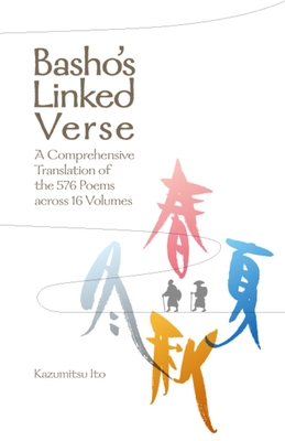 Basho's Linked Verse: A Comprehensive Translation of the 576 Poems Across 16 Volumes - Ito, Kazumitsu