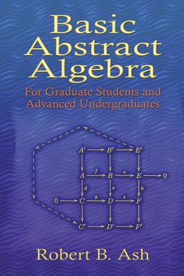Basic Abstract Algebra: For Graduate Students and Advanced Undergraduates - Ash, Robert B