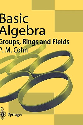 Basic Algebra: Groups, Rings and Fields - Cohn, P M