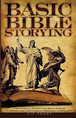 Basic Bible Storying: Preparing and Presenting Bible Stories for Evangelism, Discipleship, Training, and Ministry - Terry, J O