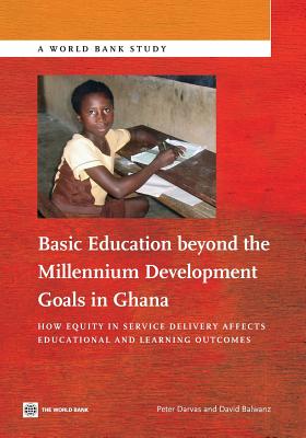 Basic Education Beyond the Millennium Development Goals in Ghana: How Equity in Service Delivery Affects Educational and Learning Outcomes - Darvas, Peter, and Balwanz, David