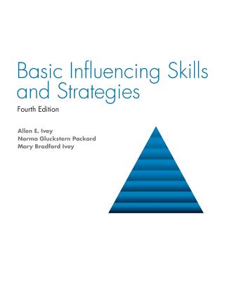 Basic Influencing Skills and Strategies - Ivey, Allen E, and Packard, Norma Gluckstern, and Ivey, Mary Bradford