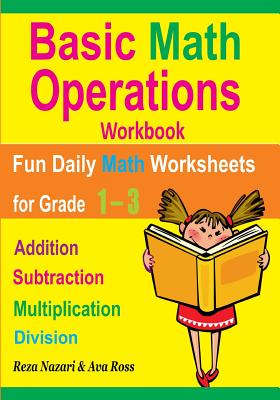 Basic Math Operations Workbook: Addition, Subtraction, Multiplication, and Division: Fun Daily Math Worksheets for Grade 1 ? 3 - Ross, Ava, and Nazari, Reza